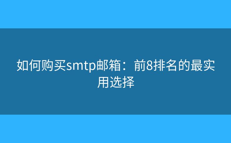 如何购买smtp邮箱：前8排名的最实用选择