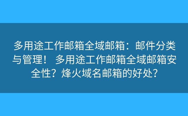 多用途工作邮箱全域邮箱:邮件分类与管理! 多用途工作邮箱全域邮箱安全性?烽火域名邮箱的好处? 多用途工作邮箱全域邮箱:邮件分类与管理! 多用途工作邮箱全域邮箱安全性?烽火域名邮箱的好处?