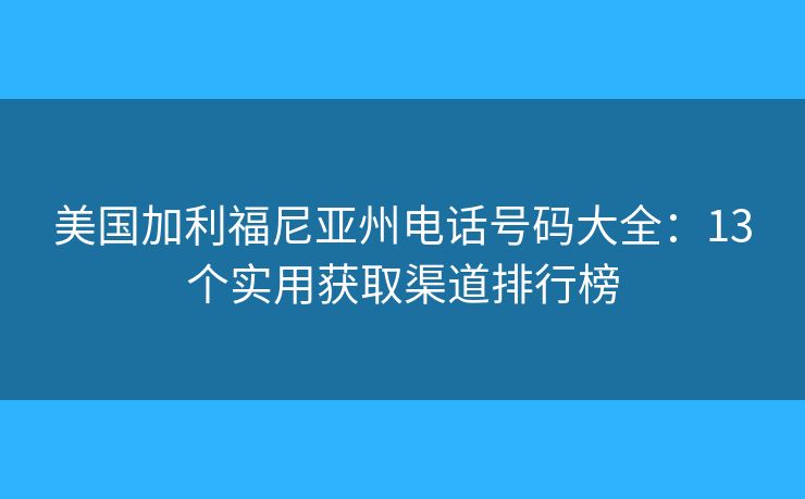 美国加利福尼亚州电话号码大全:13个实用获取渠道排行榜 美国加利福尼亚州电话号码大全:13个实用获取渠道排行榜