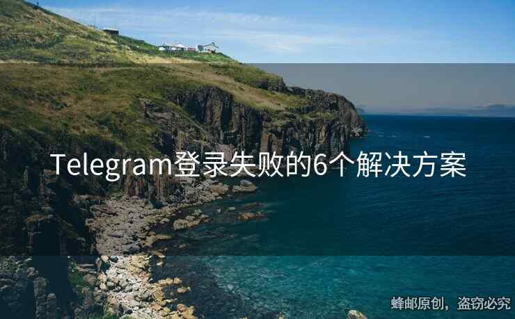 Telegram登录失败的6个解决方案