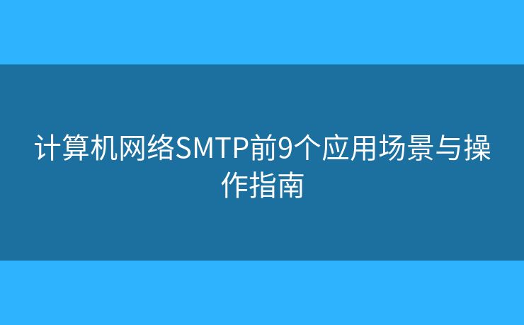 计算机网络SMTP前9个应用场景与操作指南