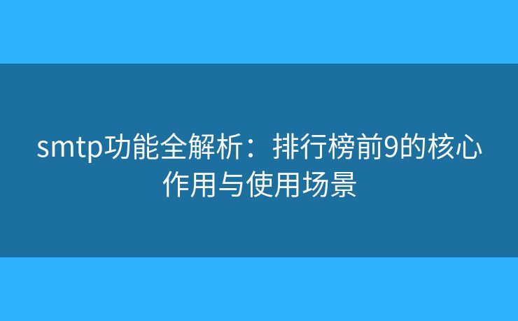 smtp功能全解析:排行榜前9的核心作用与使用场景 smtp功能全解析:排行榜前9的核心作用与使用场景
