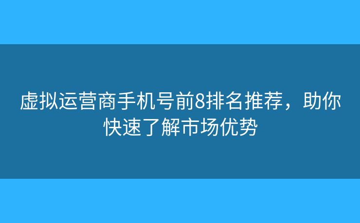 虚拟运营商手机号前8排名推荐，助你快速了解市场优势