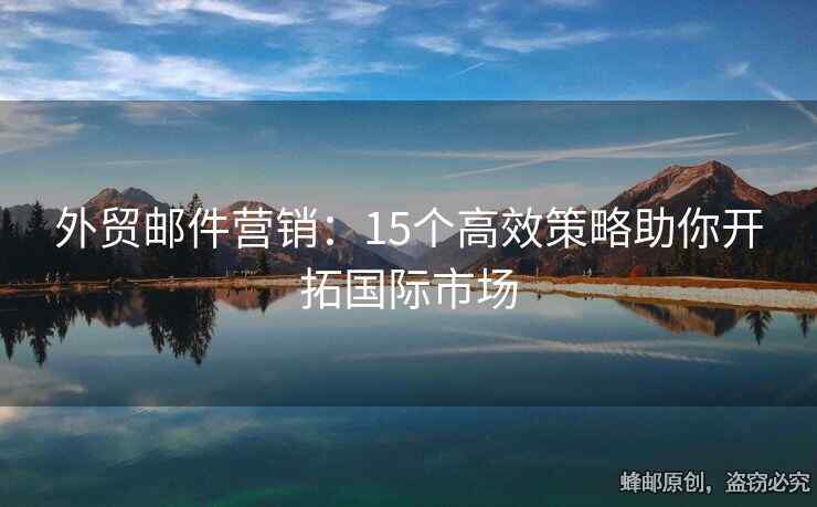 外贸邮件营销：15个高效策略助你开拓国际市场