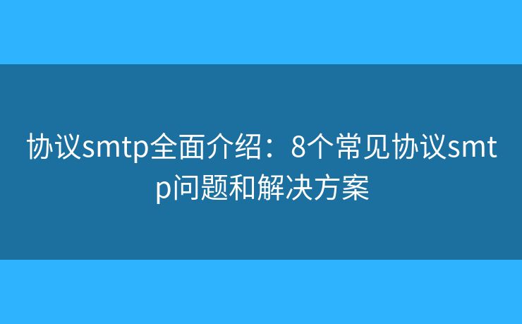 协议smtp全面介绍：8个常见协议smtp问题和解决方案