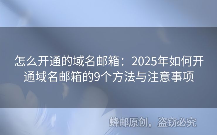 怎么开通的域名邮箱：2025年如何开通域名邮箱的9个方法与注意事项