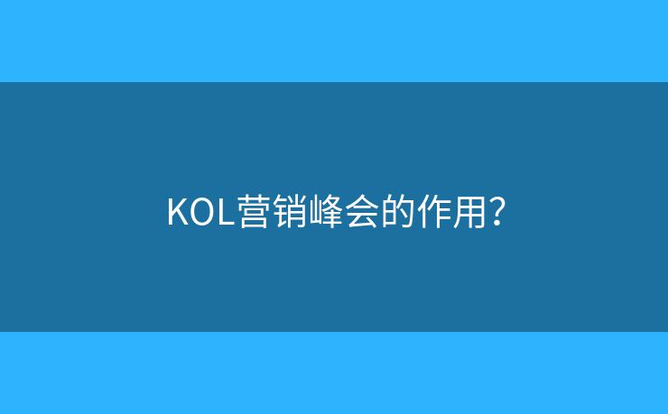 KOL营销峰会的作用？