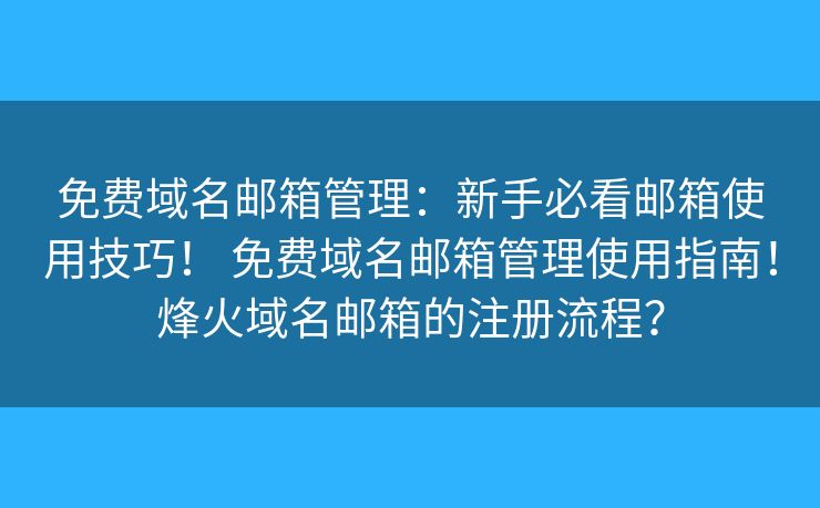 免费域名邮箱管理：新手必看邮箱使用技巧！ 免费域名邮箱管理使用指南！烽火域名邮箱的注册流程？