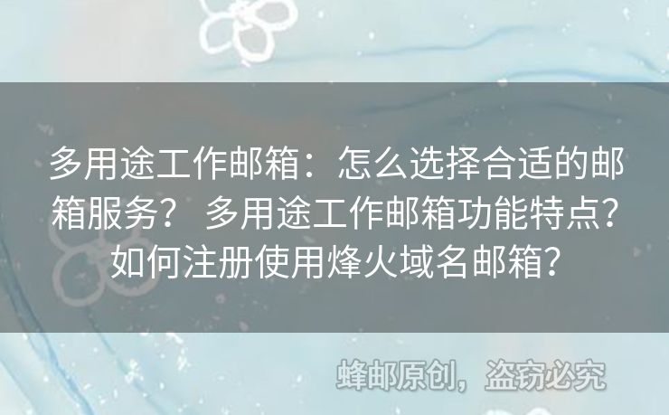 多用途工作邮箱：怎么选择合适的邮箱服务？ 多用途工作邮箱功能特点？如何注册使用烽火域名邮箱？