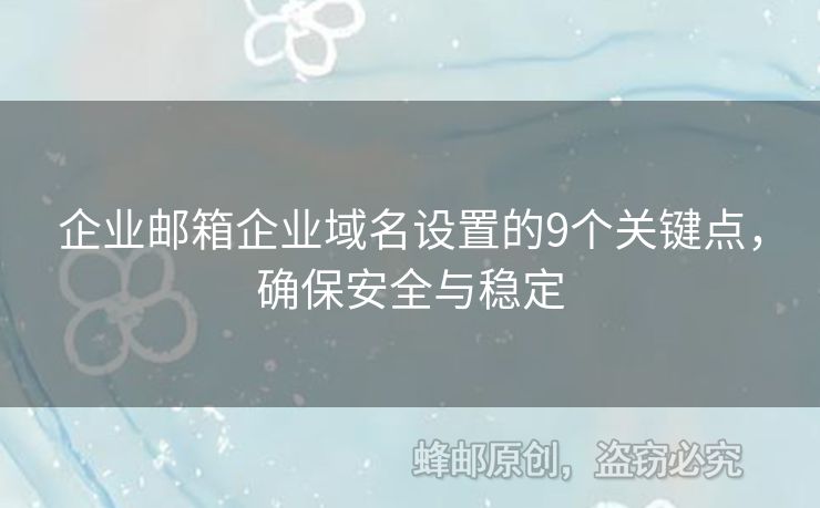 企业邮箱企业域名设置的9个关键点，确保安全与稳定