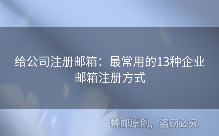 给公司注册邮箱：最常用的13种企业邮箱注册方式