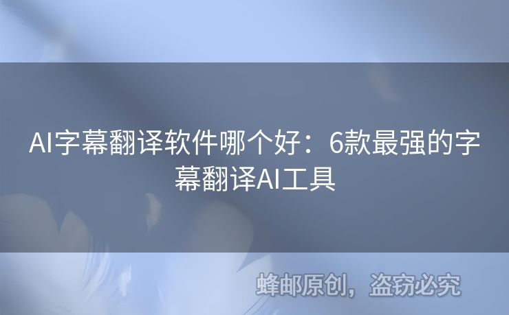 AI字幕翻译软件哪个好：6款最强的字幕翻译AI工具