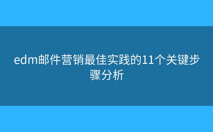 edm邮件营销最佳实践的11个关键步骤分析 edm邮件营销最佳实践的11个关键步骤分析