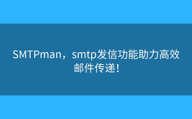 SMTPman，smtp发信功能助力高效邮件传递！