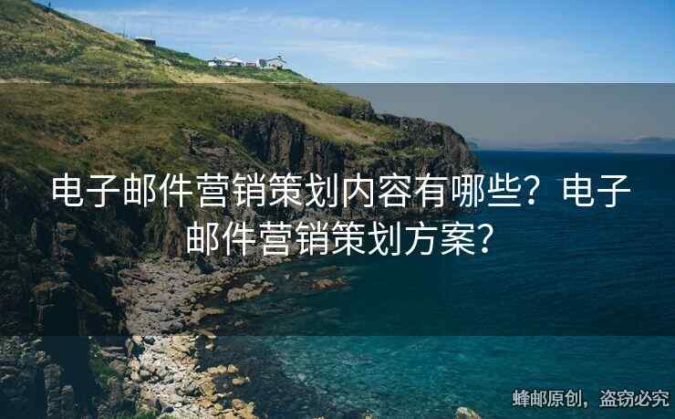 电子邮件营销策划内容有哪些？电子邮件营销策划方案？