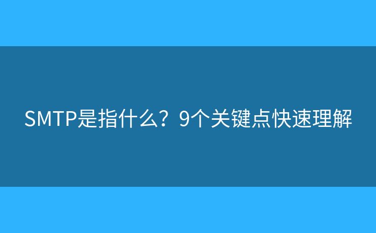 SMTP是指什么?9个关键点快速理解 SMTP是指什么?9个关键点快速理解
