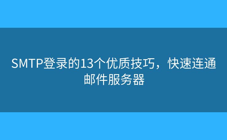 SMTP登录的13个优质技巧,快速连通邮件服务器 SMTP登录的13个优质技巧,快速连通邮件服务器