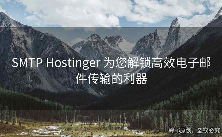 SMTP Hostinger 为您解锁高效电子邮件传输的利器