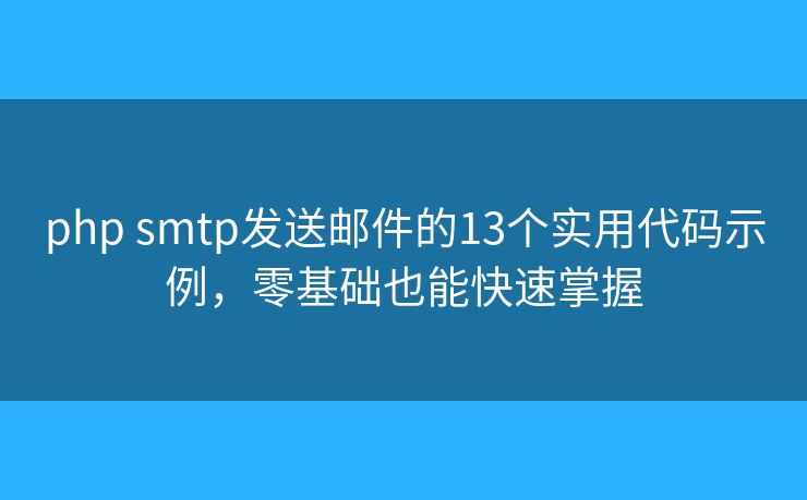 php smtp发送邮件的13个实用代码示例，零基础也能快速掌握