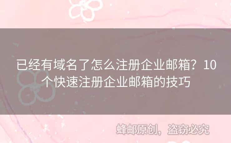 已经有域名了怎么注册企业邮箱？10个快速注册企业邮箱的技巧