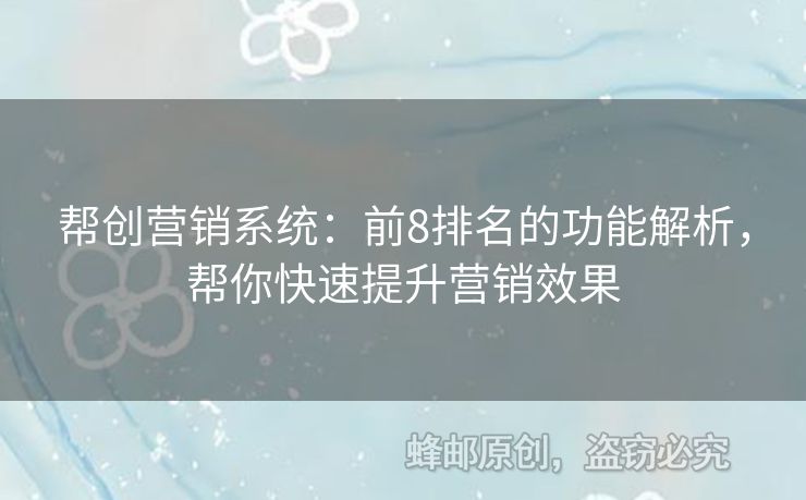 帮创营销系统：前8排名的功能解析，帮你快速提升营销效果
