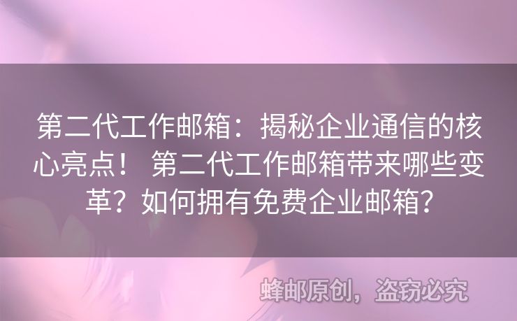第二代工作邮箱：揭秘企业通信的核心亮点！ 第二代工作邮箱带来哪些变革？如何拥有免费企业邮箱？