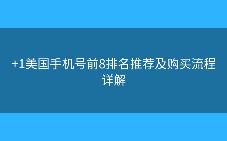 +1美国手机号前8排名推荐及购买流程详解