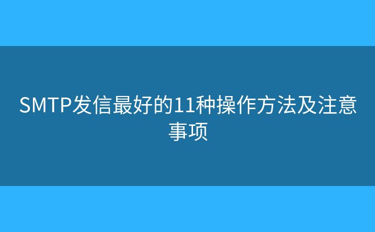 SMTP发信最好的11种操作方法及注意事项 SMTP发信最好的11种操作方法及注意事项