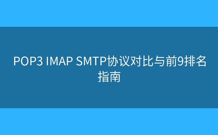 POP3 IMAP SMTP协议对比与前9排名指南 POP3 IMAP SMTP协议对比与前9排名指南