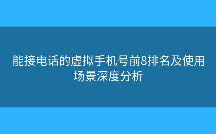 能接电话的虚拟手机号前8排名及使用场景深度分析
