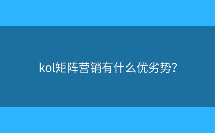 kol矩阵营销有什么优劣势？
