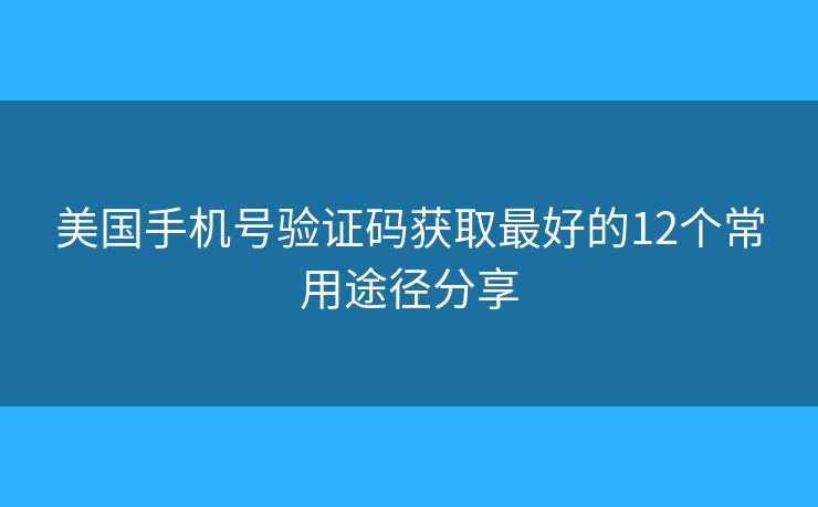 美国手机号验证码获取最好的12个常用途径分享 美国手机号验证码获取最好的12个常用途径分享