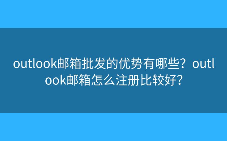 outlook邮箱批发的优势有哪些？outlook邮箱怎么注册比较好？