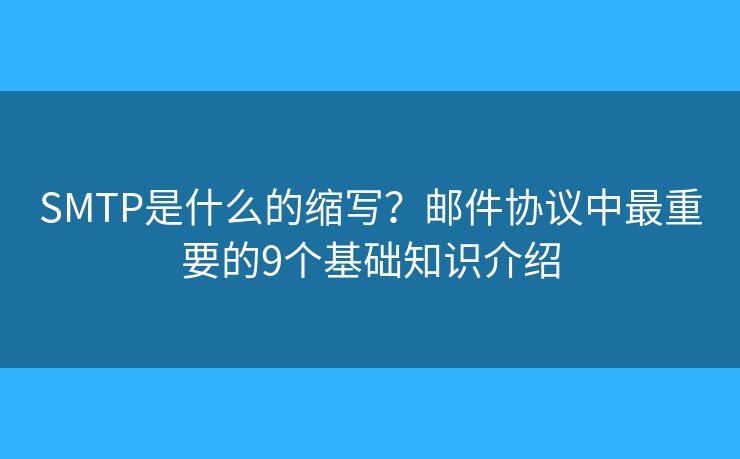 SMTP是什么的缩写？邮件协议中最重要的9个基础知识介绍