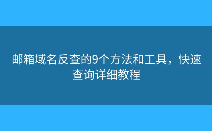 邮箱域名反查的9个方法和工具，快速查询详细教程