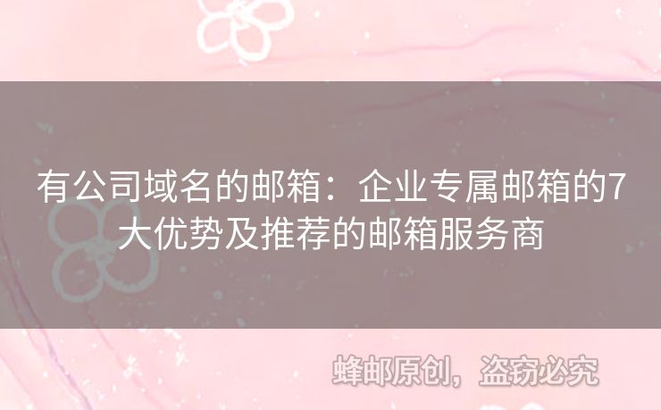 有公司域名的邮箱：企业专属邮箱的7大优势及推荐的邮箱服务商
