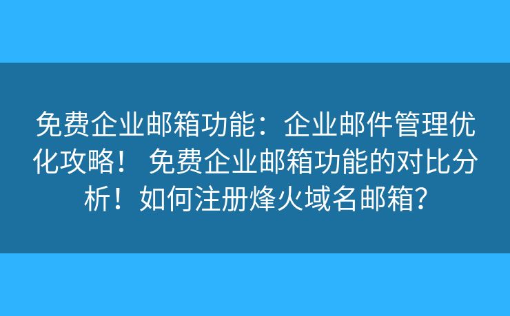 免费企业邮箱功能：企业邮件管理优化攻略！ 免费企业邮箱功能的对比分析！如何注册烽火域名邮箱？
