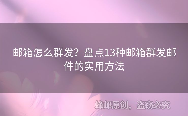 邮箱怎么群发？盘点13种邮箱群发邮件的实用方法