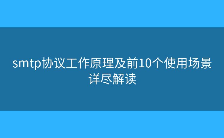 smtp协议工作原理及前10个使用场景详尽解读 smtp协议工作原理及前10个使用场景详尽解读
