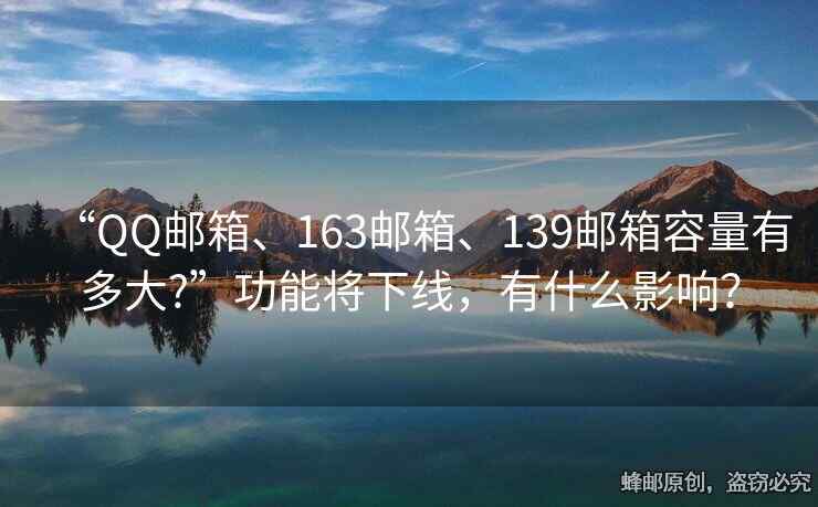 “QQ邮箱、163邮箱、139邮箱容量有多大?”功能将下线，有什么影响？