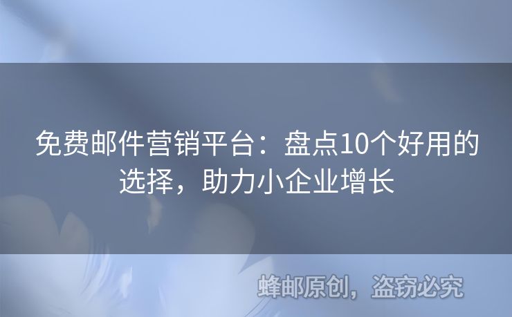 免费邮件营销平台：盘点10个好用的选择，助力小企业增长