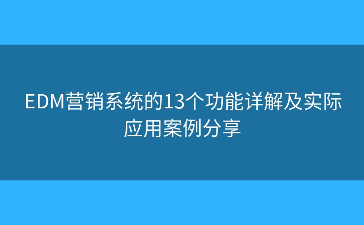 EDM营销系统的13个功能详解及实际应用案例分享 EDM营销系统的13个功能详解及实际应用案例分享