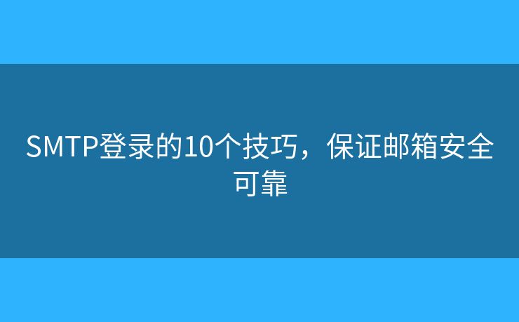 SMTP登录的10个技巧,保证邮箱安全可靠 SMTP登录的10个技巧,保证邮箱安全可靠