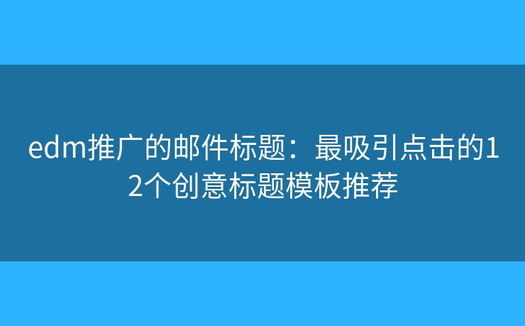 edm推广的邮件标题：最吸引点击的12个创意标题模板推荐