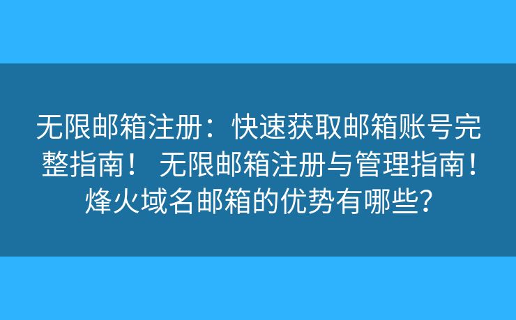 无限邮箱注册：快速获取邮箱账号完整指南！ 无限邮箱注册与管理指南！烽火域名邮箱的优势有哪些？
