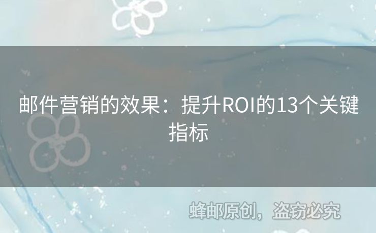 邮件营销的效果：提升ROI的13个关键指标