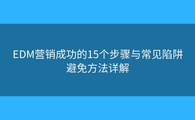 EDM营销成功的15个步骤与常见陷阱避免方法详解 EDM营销成功的15个步骤与常见陷阱避免方法详解