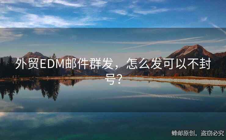 外贸EDM邮件群发，怎么发可以不封号？