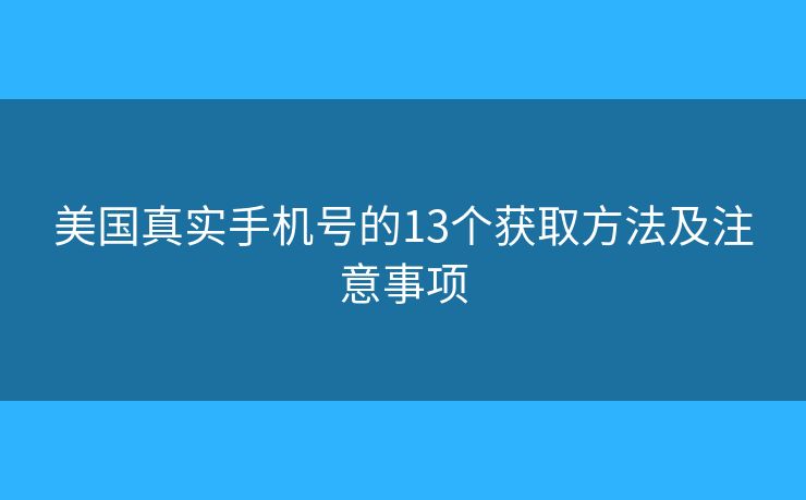 美国真实手机号的13个获取方法及注意事项 美国真实手机号的13个获取方法及注意事项