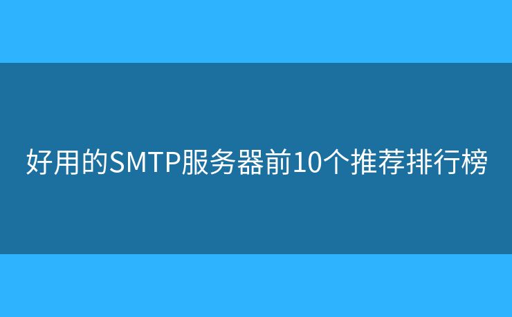 好用的SMTP服务器前10个推荐排行榜 好用的SMTP服务器前10个推荐排行榜